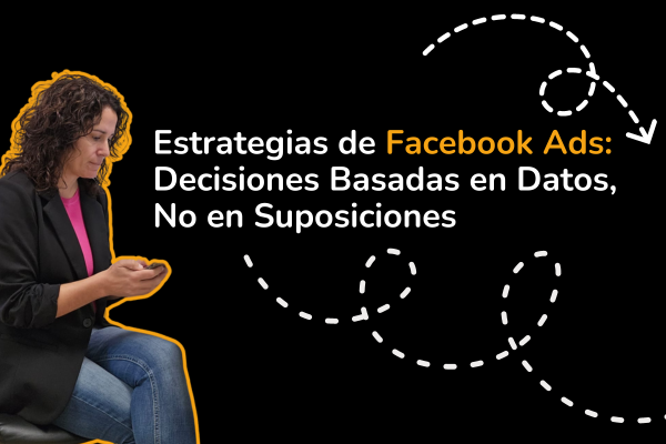 Estrategias de Facebook Ads: Decisiones Basadas en Datos, No en Suposiciones