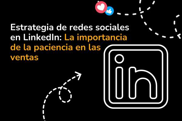 Estrategia de redes sociales en LinkedIn: La importancia de la paciencia en las ventas